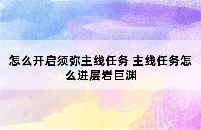 怎么开启须弥主线任务 主线任务怎么进层岩巨渊